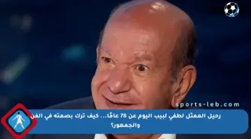 رحيل الممثل لطفي لبيب اليوم عن 78 عامًا… كيف ترك بصمته في الفن والجمهور؟